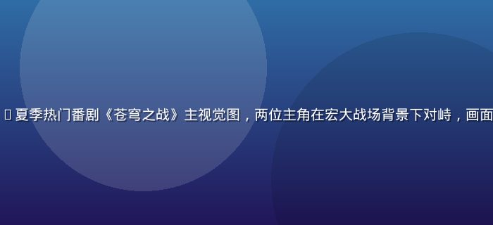 小虎看番2026夏季热门番剧《苍穹之战》主视觉图，两位主角在宏大战场背景下对峙，画面震撼史诗感十足